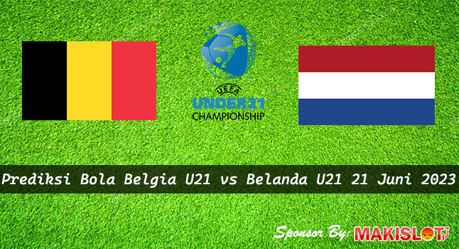 Prediksi Belgia U21 vs Belanda U21 21 Juni 2023 - Piala EURO U21 - Bola1305