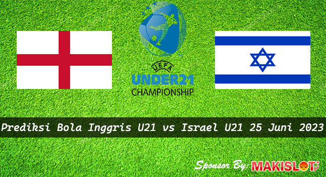 Prediksi Inggris U21 vs Israel U21 25 Juni 2023 - Piala EURO U-21 - Bola1305