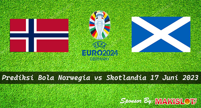 Prediksi Norwegia vs Skotlandia 17 Juni 2023 Euro 2024 - Bola1305