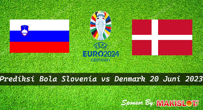 Prediksi Slovenia vs Denmark 20 Juni 2023 Euro 2024 - Bola1305
