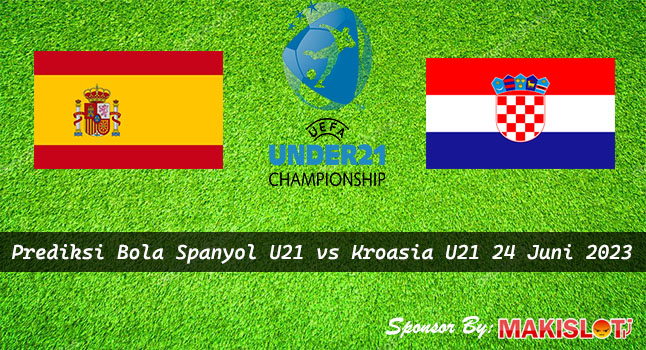 Prediksi Spanyol U21 vs Kroasia U21 Piala EURO U21 - Bola1305