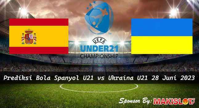 Prediksi Spanyol U21 vs Ukraina U21 28 Juni 2023 - EURO U-21