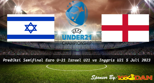 Prediksi Israel U21 vs Inggris U21 5 Juli 2023 – Semifinal Euro U-21