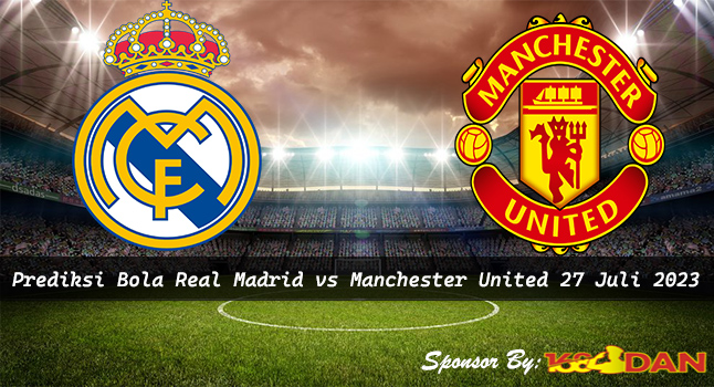 Prediksi Real Madrid vs Manchester United 27 Juli 2023 - Bola1305 x 168DAN