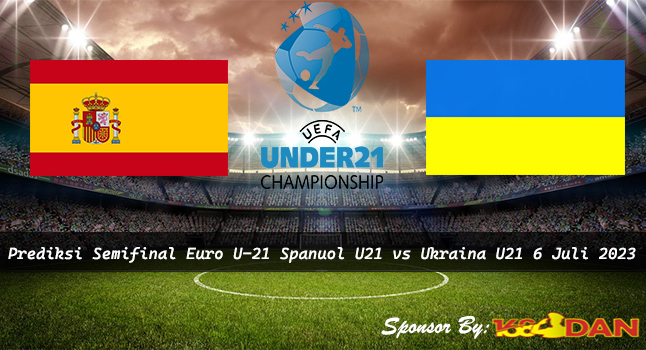 Prediksi Spanyol U21 vs Ukraina U21 6 Juli 2023 - Semifinal Euro U-21.- 168DAN
