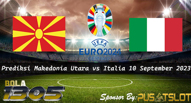 Prediksi Makedonia Utara vs Italia 10 September 2023 – Euro 2024