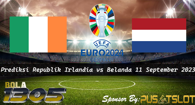 Prediksi Republik Irlandia vs Belanda 11 September 2023 – Euro 2024